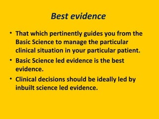 Best evidence
• That which pertinently guides you from the
Basic Science to manage the particular
clinical situation in yo...