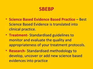 SBEBP
• Science Based Evidence Based Practice – Best
Science Based Evidence is translated into
clinical practice.
• Treatm...