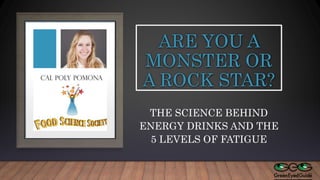 ARE YOU A
MONSTER OR
A ROCK STAR?
THE SCIENCE BEHIND
ENERGY DRINKS AND THE
5 LEVELS OF FATIGUE
 