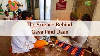 The Science Behind
Gaya Pind Daan
 