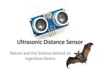 Ultrasonic Distance Sensor
Nature and the Science behind an
ingenious device
 