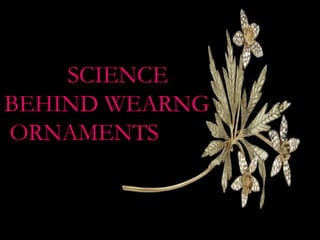 UNKNOWN FACTS
ABOUT ORNAMENTS
E SCIENCE
BEHIND WEARNG
ORNAMENTSIND
WEARING ORNAMENTS
HIND WEARING ORNAMENTS
 