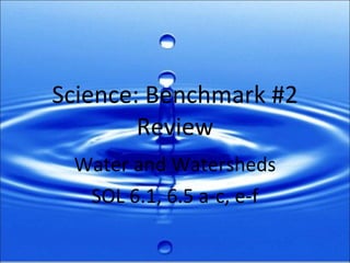 Science: Benchmark #2 Review Water and Watersheds SOL 6.1, 6.5 a-c, e-f 