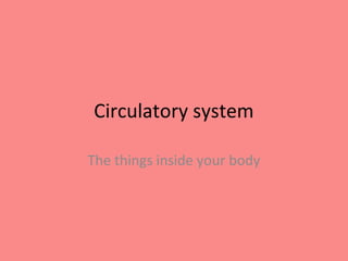 Circulatory system

The things inside your body
 