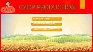 CROP PRODUCTION
Powered By : Class 8
Name : Nandakishor SD
Subject : Crop Production
 