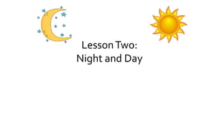 LessonTwo:
Night and Day
 