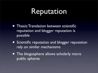 Reputation
• Thesis: Translation between scientiﬁc
  reputation and blogger reputation is
  possible
• Scientiﬁc reputatio...