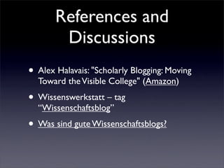 References and
        Discussions
• Alex Halavais: quot;Scholarly Blogging: Moving
  Toward the Visible Collegequot; (Ama...