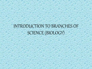 INTRODUCTION TO BRANCHES OF
SCIENCE (BIOLOGY)
 
