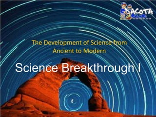 The Development of Science from
        Ancient to Modern

Science Breakthrough I
 