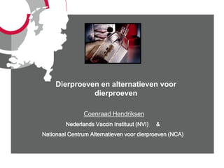 Dierproeven en alternatieven voor
               dierproeven

                Coenraad Hendriksen
         Nederlands Vaccin Instituut (NVI)   &
Nationaal Centrum Alternatieven voor dierproeven (NCA)
 