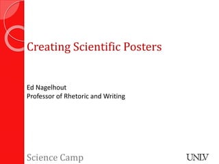 Creating Scientific Posters
Ed Nagelhout
Professor of Rhetoric and Writing
Science Camp
 