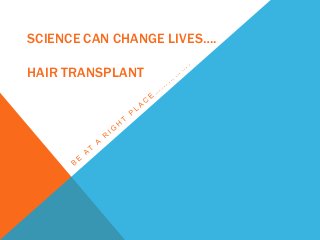 SCIENCE CAN CHANGE LIVES….
HAIR TRANSPLANT
 