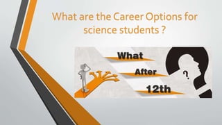 What are the Career Options for
science students ?
 