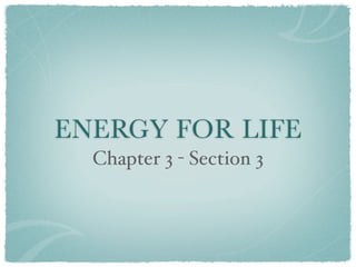 ENERGY FOR LIFE
  Chapter 3 - Section 3
 