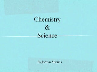 Chemistry
    &
 Science


 By Jordyn Abrams
 