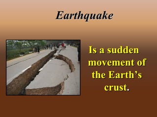 EarthquakeEarthquake
Is a suddenIs a sudden
movement ofmovement of
the Earth’sthe Earth’s
crustcrust..
 