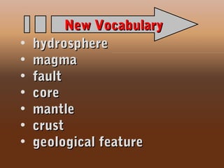 • hydrospherehydrosphere
• magmamagma
• faultfault
• corecore
• mantlemantle
• crustcrust
• geological featuregeological feature
New VocabularyNew Vocabulary
 