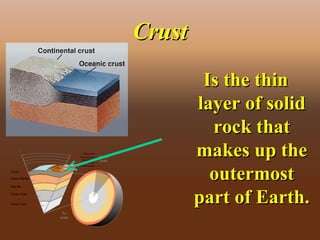 CrustCrust
Is the thinIs the thin
layer of solidlayer of solid
rock thatrock that
makes up themakes up the
outermostoutermost
part of Earth.part of Earth.
 