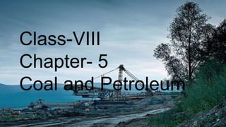 Class-VIII
Chapter- 5
Coal and Petroleum
 