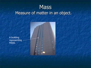 Mass   Measure of matter in an object. A building representing MASS.  