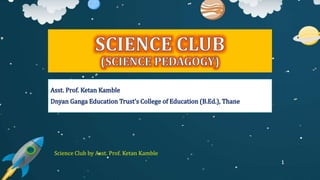 Science Club by Asst. Prof. Ketan Kamble
1
 