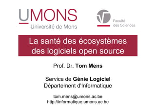 Prof. Dr. Tom Mens
Service de Génie Logiciel
Département d'Informatique
tom.mens@umons.ac.be
http://informatique.umons.ac.be
La santé des écosystèmes
des logiciels open source
 