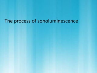 The process of sonoluminescence 
 
