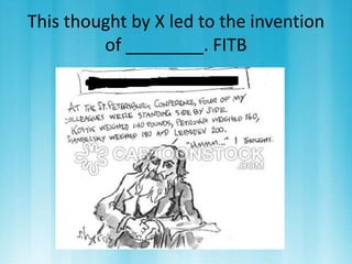 This thought by X led to the invention 
of ________. FITB 
 