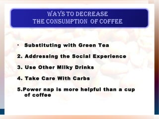 Substituting with Green Tea 2. Addressing the Social Experience 3. Use Other Milky Drinks 4. Take Care With Carbs 5.Power nap is more helpful than a cup of coffee 