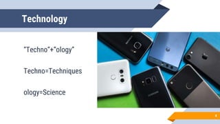 Technology
“Techno”+”ology”
Techno=Techniques
ology=Science
4
 