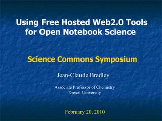 Using Free Hosted Web2.0 Tools for Open Notebook Science   Jean-Claude Bradley February 20, 2010 Science Commons Symposium Associate Professor of Chemistry Drexel University 