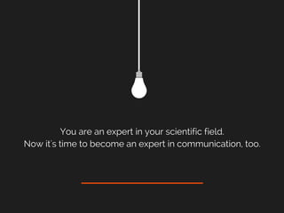 You are an expert in your scientific field.
Now it's time to become an expert in communication, too.
 