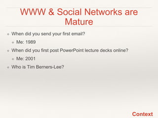 WWW & Social Networks are
Mature
❖ When did you send your first email?
❖ Me: 1989
❖ When did you first post PowerPoint lec...
