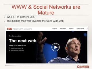 WWW & Social Networks are
Mature
❖ Who is Tim Berners-Lee?
❖ This balding man who invented the world wide web!
Context
 