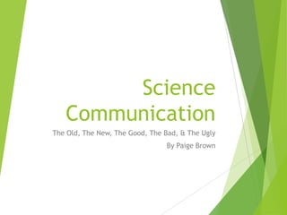 Science
Communication
The Old, The New, The Good, The Bad, & The Ugly
By Paige Brown

 