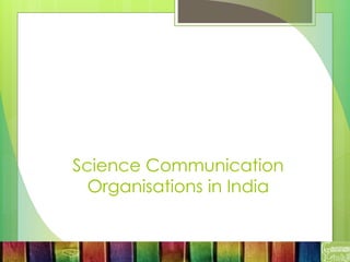 Science Communication
Organisations in India
 