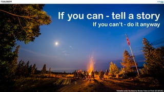 If you can - tell a story
If you can’t - do it anyway
Campﬁre under the Stars by Shutter Fotos on Flickr (CC-BY,NC)
 