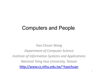 Computers and People


                  Hao-Chuan Wang
         Department of Computer Science
Institute of Information Systems and Applications
       National Tsing Hua University, Taiwan
      http://www.cs.nthu.edu.tw/~haochuan
                                                    1
 