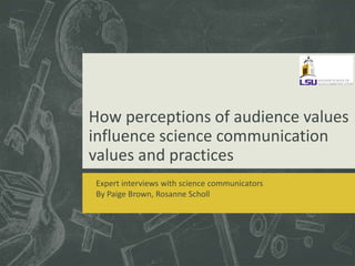 How perceptions of audience values
influence science communication
values and practices
Expert interviews with science communicators
By Paige Brown, Rosanne Scholl
 