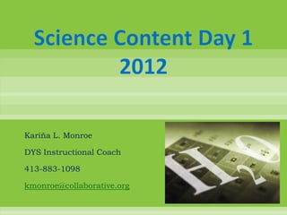 Science Content Day 1
          2012

Kariña L. Monroe

DYS Instructional Coach

413-883-1098

kmonroe@collaborative.org
 