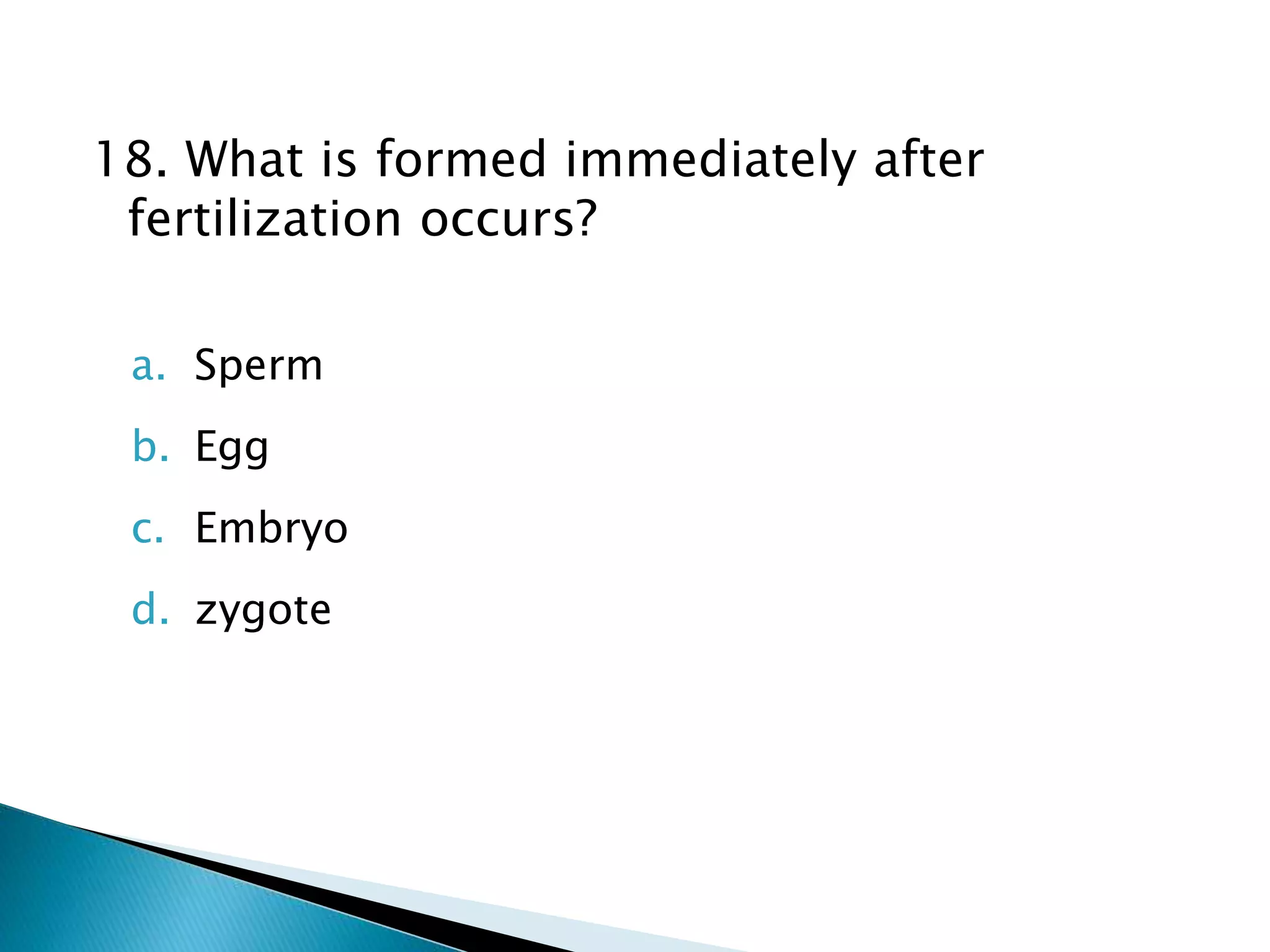 18. What is formed immediately after
fertilization occurs?
a. Sperm
b. Egg
c. Embryo
d. zygote
 