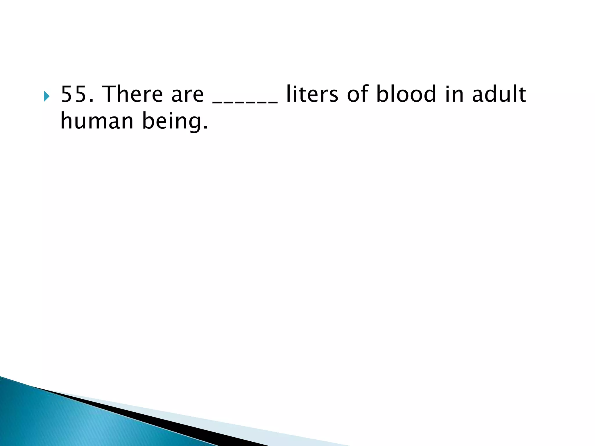  55. There are ______ liters of blood in adult
human being.
 
