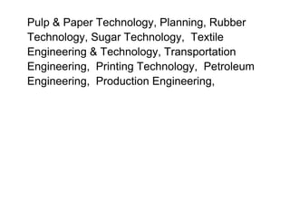 Pulp & Paper Technology, Planning, Rubber
Technology, Sugar Technology, Textile
Engineering & Technology, Transportation
Engineering, Printing Technology, Petroleum
Engineering, Production Engineering,
 