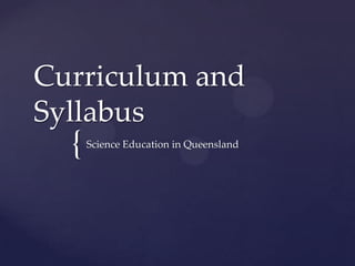 Curriculum and
Syllabus
  {   Science Education in Queensland
 