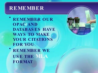 REMEMBER REMEMBER OUR OPAC AND DATABASES HAVE WAYS TO MAKE YOUR CITATIONS FOR YOU REMEMBER WE USE THE  MLA   FORMAT 