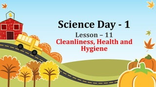Science Day - 1
Lesson – 11
Cleanliness, Health and
Hygiene
 