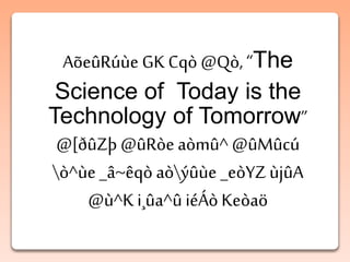 AõeûRúùe GK Cqò @Qò, “The
Science of Today is the
Technology of Tomorrow”
@[ðûZþ @ûRòe aòmû^ @ûMûcú
ò^ùe _â~êqò aòýûùe _eòYZ ùjûA
@ù^K i¸ûa^û iéÁò Keòaö
 
