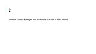 2
Wilhelm Conrad Roentgen won this for the first time in 1901.What?

 