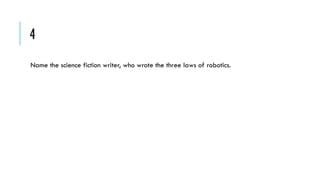 4
Name the science fiction writer, who wrote the three laws of robotics.

 
